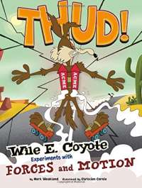 Thud!: Wile E. Coyote Experiments with Forces and Motion (Wile E. Coyote, Physical Science Genius)