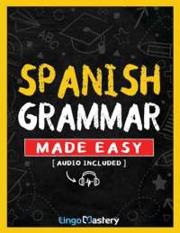 Spanish Grammar Made Easy: A Comprehensive Workbook To Learn Spanish Grammar For Beginners (Audio Included)
