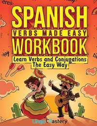 Spanish Verbs Made Easy Workbook: Learn Verbs and Conjugations The Easy Way