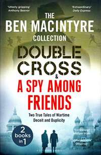 Double Cross & Spy Among Friends - Two True Tales of Wartime Deceit and Duplicity