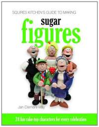 Squires Kitchen's Guide to Making Sugar Figures: 24 Fun Cake-top Characters for Every Celebration