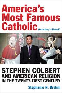 America’s Most Famous Catholic (According to Himself): Stephen Colbert and American Religion in the Twenty-First Century (Catholic Practice in North America)