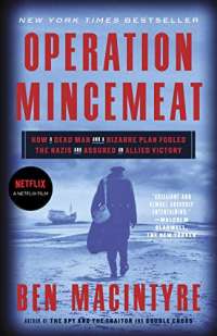 Operation Mincemeat: How a Dead Man and a Bizarre Plan Fooled the Nazis and Assured an Allied Victor